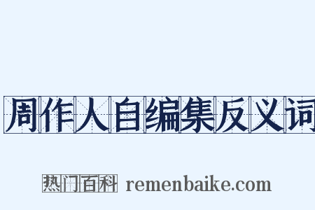 周作人自编集反义词是什么意思的图片